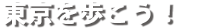 東京を歩こう！